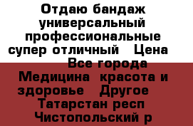 Отдаю бандаж универсальный профессиональные супер отличный › Цена ­ 900 - Все города Медицина, красота и здоровье » Другое   . Татарстан респ.,Чистопольский р-н
